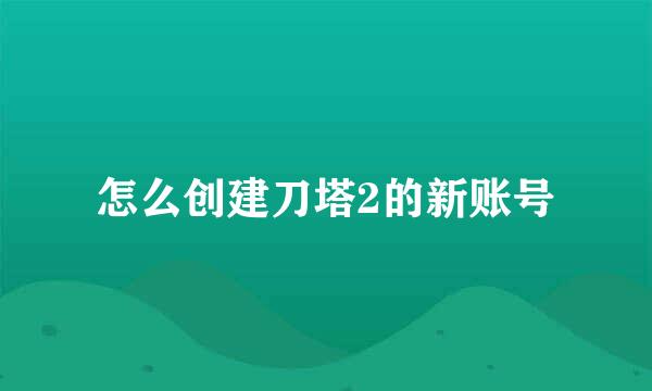 怎么创建刀塔2的新账号