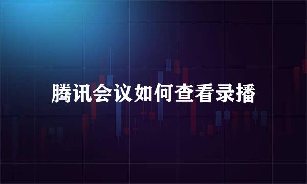 腾讯会议如何查看录播