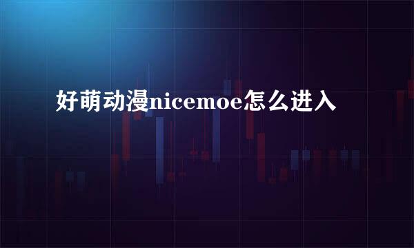 好萌动漫nicemoe怎么进入