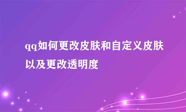 qq如何更改皮肤和自定义皮肤以及更改透明度