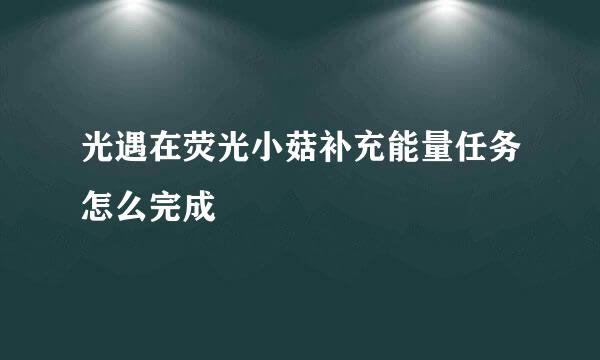 光遇在荧光小菇补充能量任务怎么完成