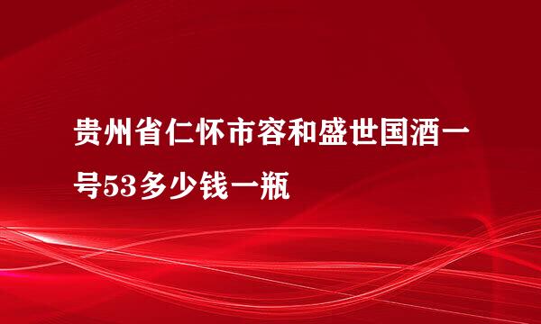 贵州省仁怀市容和盛世国酒一号53多少钱一瓶