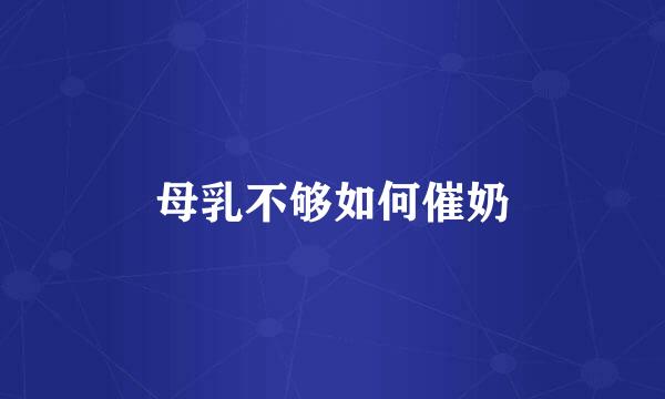 母乳不够如何催奶