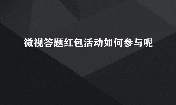 微视答题红包活动如何参与呢