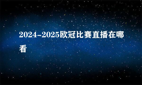 2024-2025欧冠比赛直播在哪看