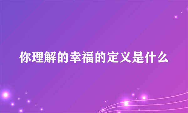 你理解的幸福的定义是什么