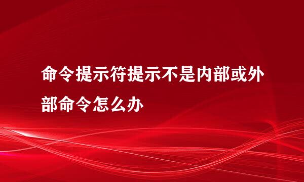 命令提示符提示不是内部或外部命令怎么办
