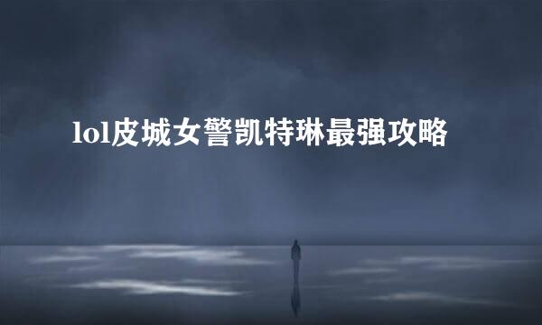 lol皮城女警凯特琳最强攻略