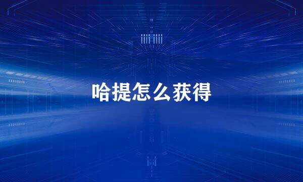 哈提怎么获得