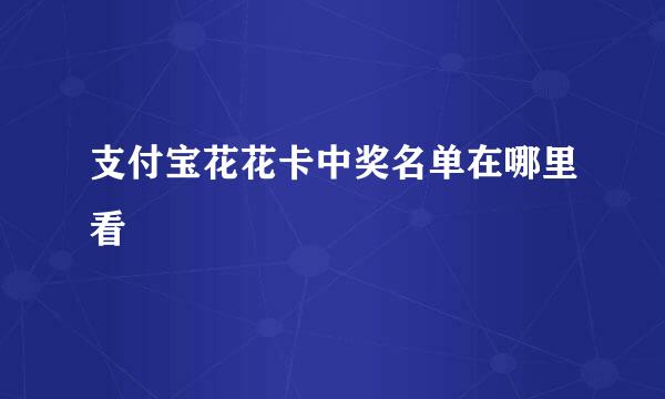 支付宝花花卡中奖名单在哪里看