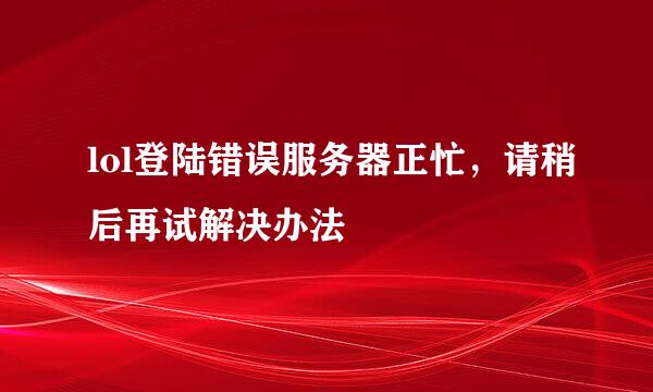 lol登陆错误服务器正忙，请稍后再试解决办法