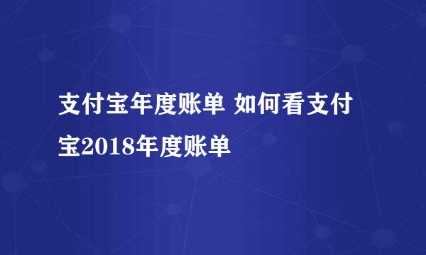 支付宝年度账单 如何看支付宝2018年度账单