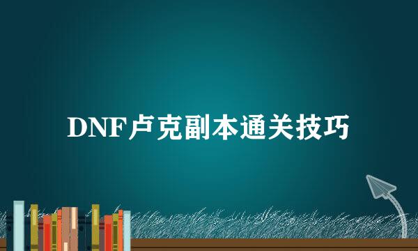 DNF卢克副本通关技巧