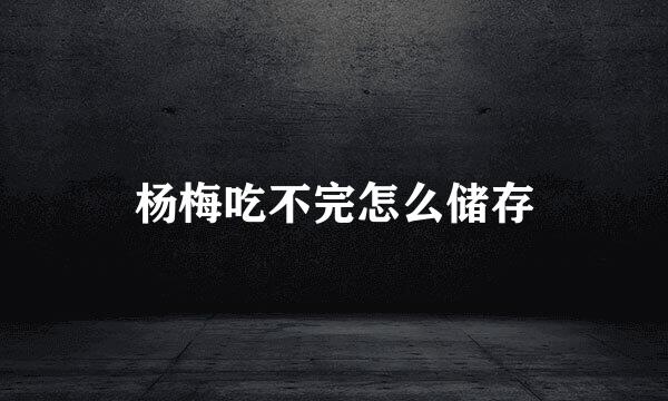 杨梅吃不完怎么储存