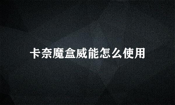 卡奈魔盒威能怎么使用