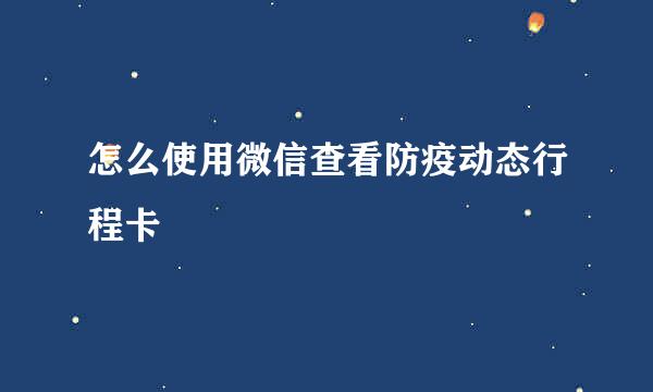 怎么使用微信查看防疫动态行程卡