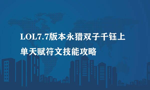 LOL7.7版本永猎双子千钰上单天赋符文技能攻略