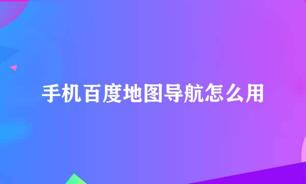 手机百度地图导航怎么用