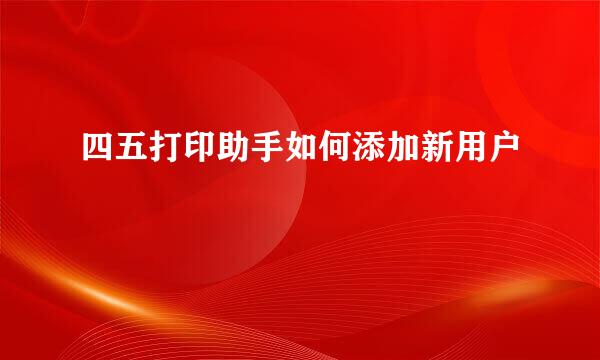 四五打印助手如何添加新用户
