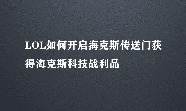 LOL如何开启海克斯传送门获得海克斯科技战利品
