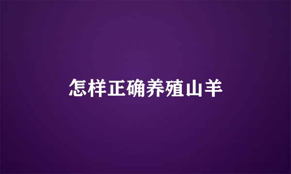 怎样正确养殖山羊