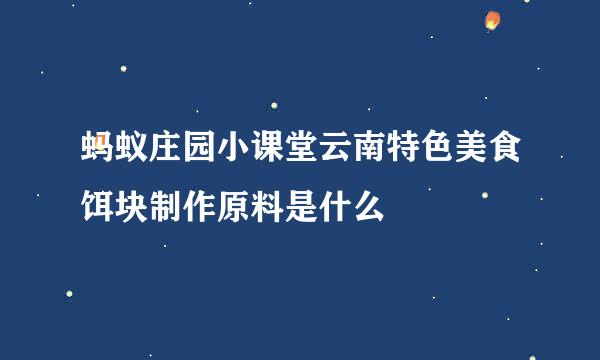 蚂蚁庄园小课堂云南特色美食饵块制作原料是什么