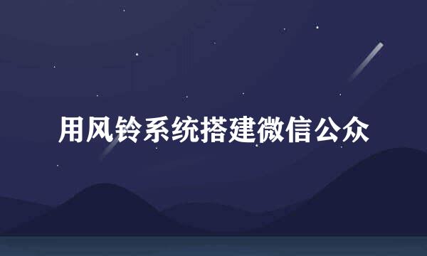用风铃系统搭建微信公众
