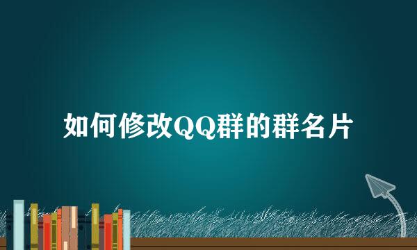 如何修改QQ群的群名片