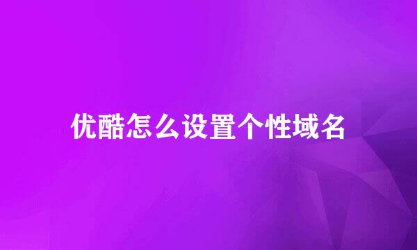 优酷怎么设置个性域名