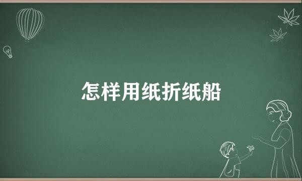 怎样用纸折纸船