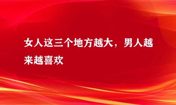 女人这三个地方越大，男人越来越喜欢