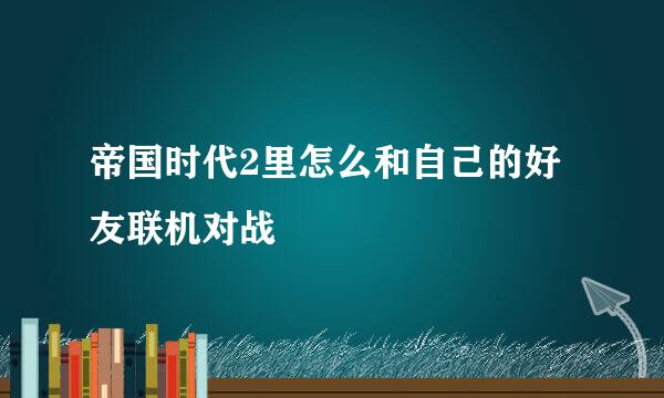 帝国时代2里怎么和自己的好友联机对战