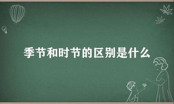 季节和时节的区别是什么