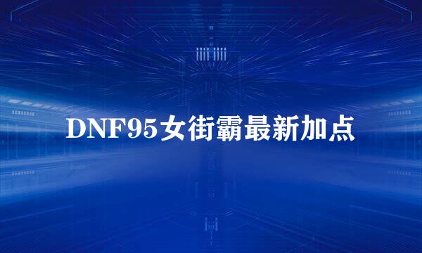 DNF95女街霸最新加点