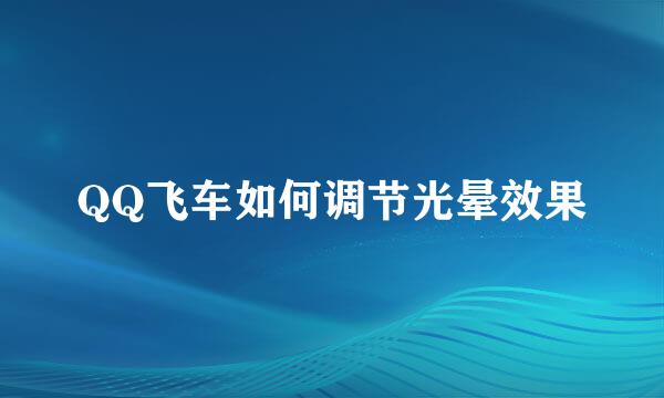QQ飞车如何调节光晕效果