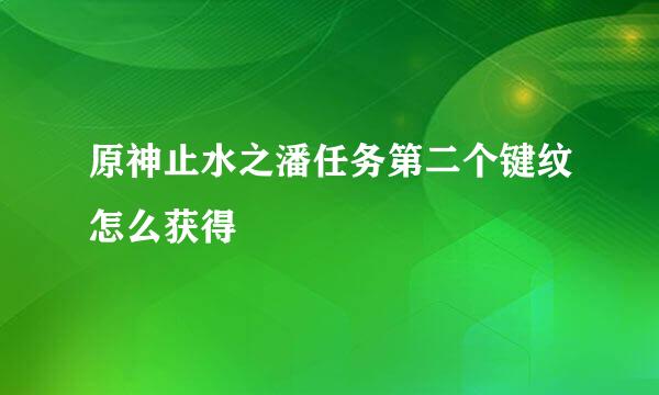 原神止水之潘任务第二个键纹怎么获得