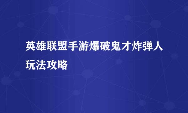 英雄联盟手游爆破鬼才炸弹人玩法攻略