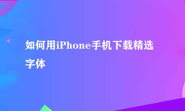 如何用iPhone手机下载精选字体