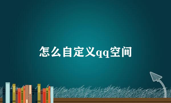 怎么自定义qq空间