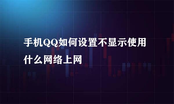 手机QQ如何设置不显示使用什么网络上网