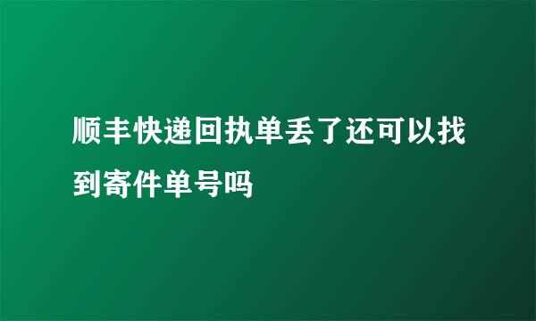 顺丰快递回执单丢了还可以找到寄件单号吗