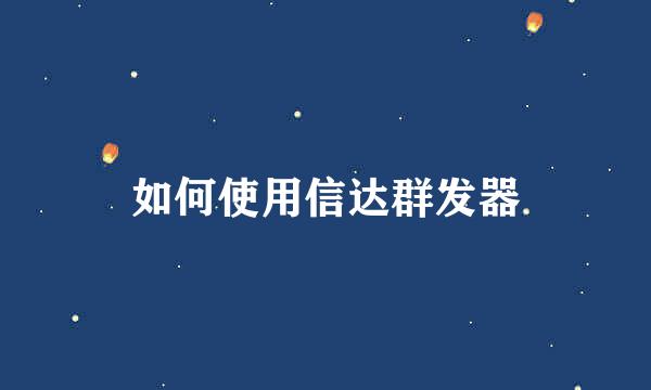 如何使用信达群发器