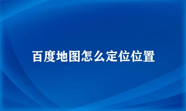 百度地图怎么定位位置