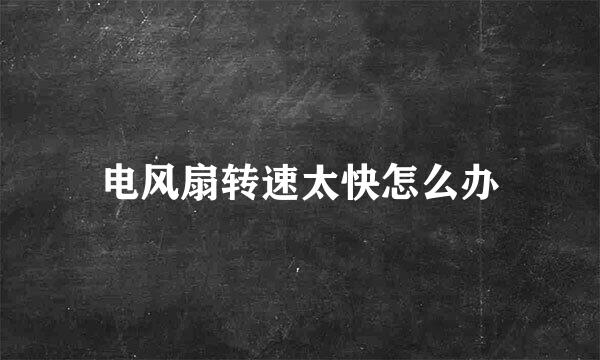 电风扇转速太快怎么办