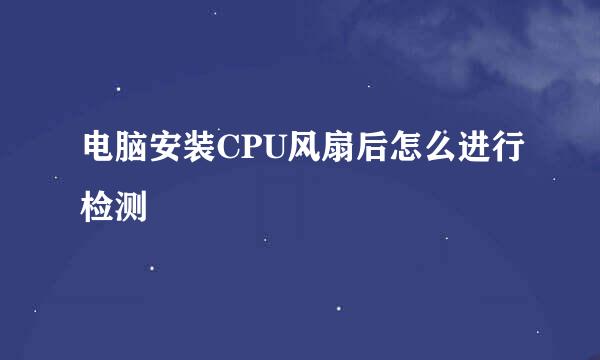 电脑安装CPU风扇后怎么进行检测
