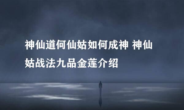 神仙道何仙姑如何成神 神仙姑战法九品金莲介绍