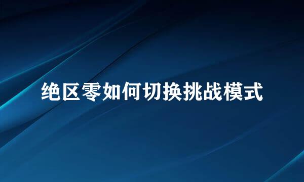 绝区零如何切换挑战模式