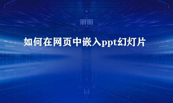 如何在网页中嵌入ppt幻灯片