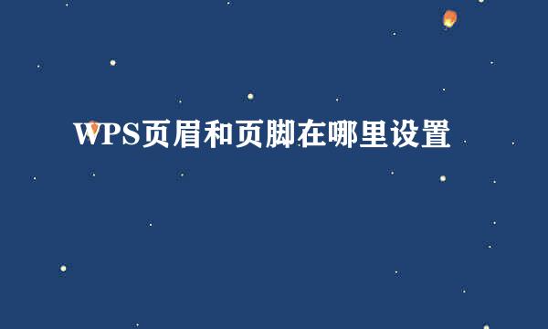 WPS页眉和页脚在哪里设置