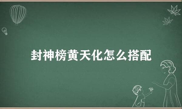 封神榜黄天化怎么搭配